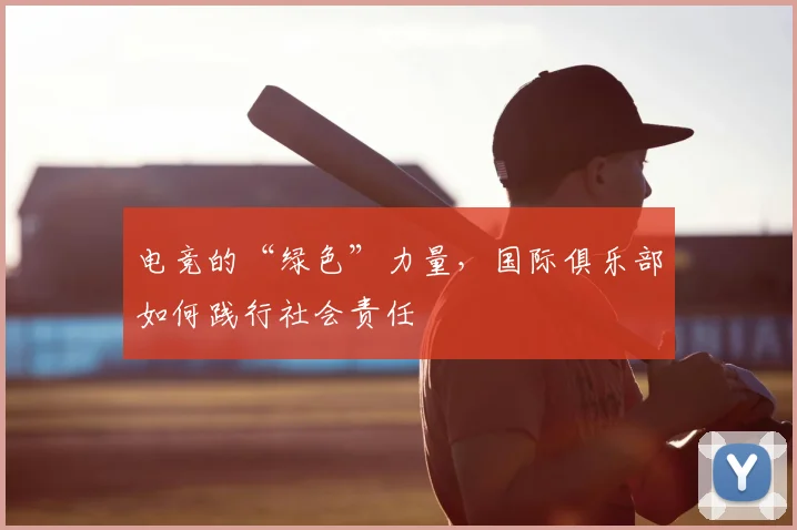 电竞的“绿色”力量，国际俱乐部如何践行社会责任