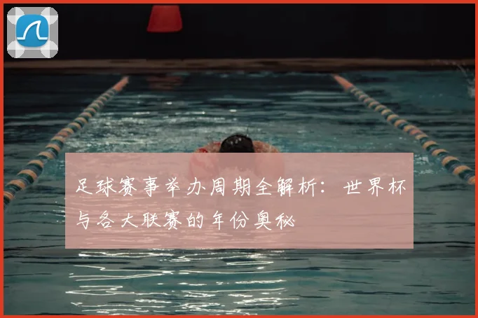足球赛事举办周期全解析：世界杯与各大联赛的年份奥秘