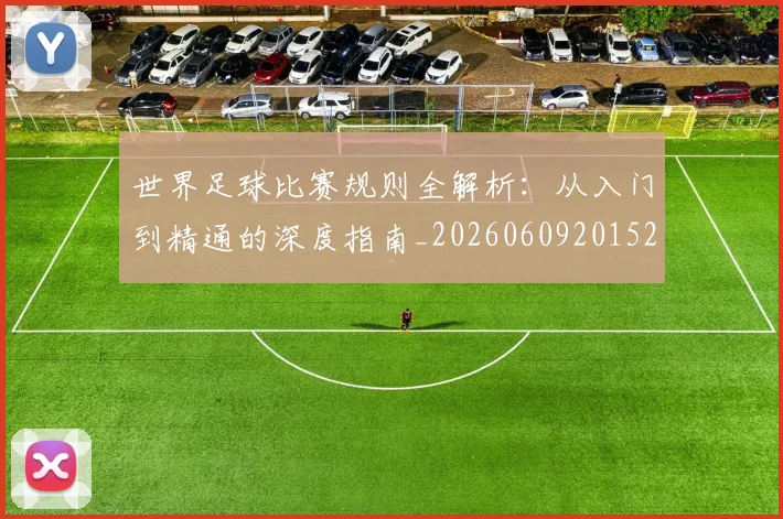世界足球比赛规则全解析：从入门到精通的深度指南_20260609201525