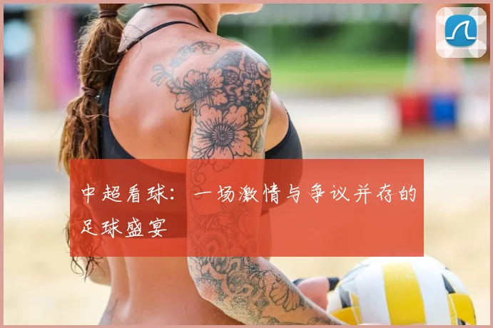 中超看球：一场激情与争议并存的足球盛宴