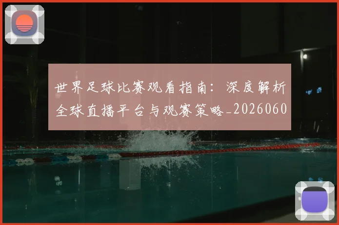 世界足球比赛观看指南:深度解析全球直播平台与观赛策略_20260609201525