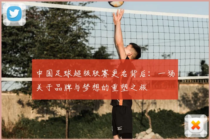中国足球超级联赛更名背后:一场关于品牌与梦想的重塑之旅