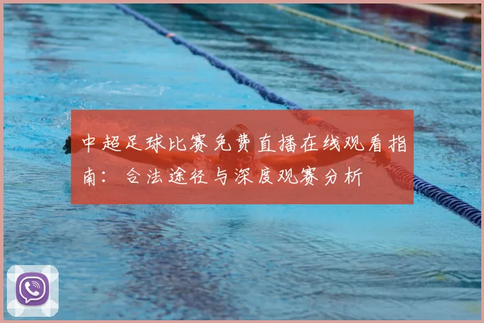 中超足球比赛免费直播在线观看指南：合法途径与深度观赛分析