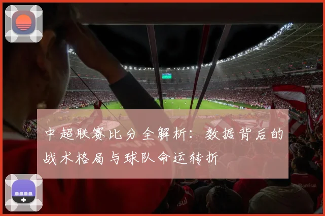 中超联赛比分全解析：数据背后的战术格局与球队命运转折