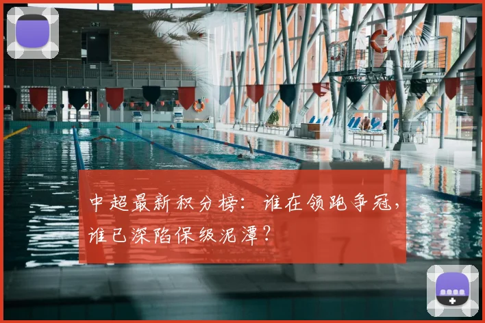中超最新积分榜:谁在领跑争冠,谁已深陷保级泥潭?