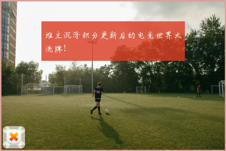 谁主沉浮积分更新后的电竞世界大洗牌！