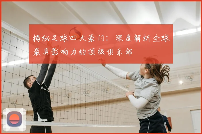 揭秘足球四大豪门：深度解析全球最具影响力的顶级俱乐部