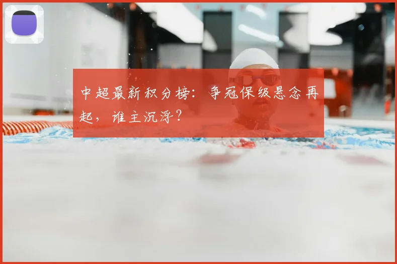 中超最新积分榜:争冠保级悬念再起,谁主沉浮?