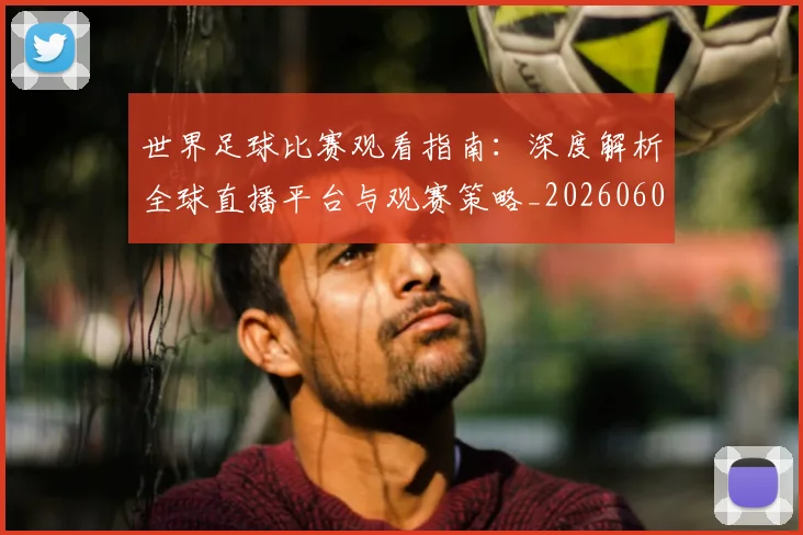 世界足球比赛观看指南：深度解析全球直播平台与观赛策略_20260609201525