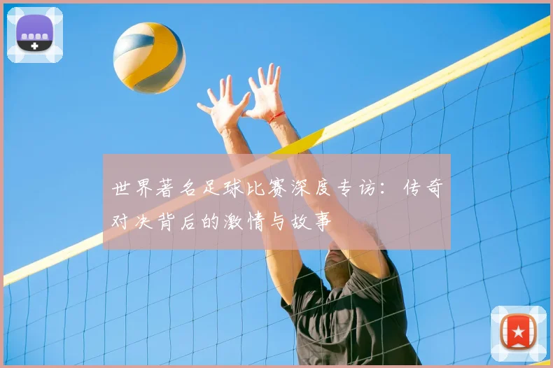 世界著名足球比赛深度专访：传奇对决背后的激情与故事